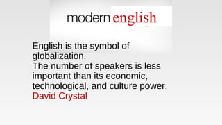 English is the symbol of
globalization.
The number of speakers is less
important than its economic,
technological, and culture power.
David Crystal
english
 