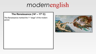 modernenglish
The Renaissance (14th
– 17th
C)
The Renaissance marked the 1st
“stage” of the modern
period.
The Renaissance (14th
– 17th
C)
The Renaissance marked the 1st
“stage” of the modern
period.
 