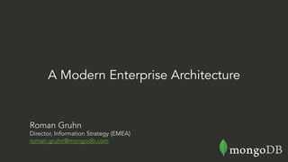 Roman Gruhn
Director, Information Strategy (EMEA)
roman.gruhn@mongodb.com
A Modern Enterprise Architecture
 