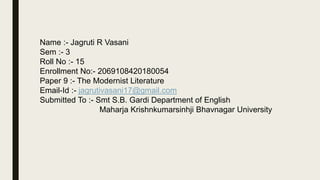 Name :- Jagruti R Vasani
Sem :- 3
Roll No :- 15
Enrollment No:- 2069108420180054
Paper 9 :- The Modernist Literature
Email...