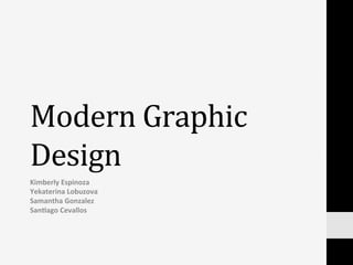 Modern	
  Graphic	
  
Design	
  
Kimberly	
  Espinoza	
  
Yekaterina	
  Lobuzova	
  
Samantha	
  Gonzalez	
  
San:ago	
  C...
