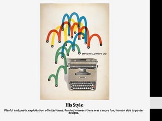His	
  Style	
  
Playful	
  and	
  poe:c	
  exploita:on	
  of	
  le]erforms.	
  Remind	
  viewers	
  there	
  was	
  a	
  more	
  fun,	
  human	
  side	
  to	
  poster	
  
designs.	
  
	
  
	
  
 