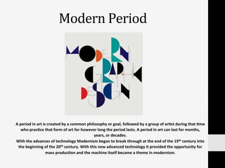 Modern	
  Period	
  
•  A	
  period	
  in	
  art	
  is	
  created	
  by	
  a	
  common	
  philosophy	
  or	
  goal,	
  fol...
