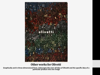 Other	
  works	
  for	
  Olivetti	
  
Graphically	
  and	
  in	
  three-­‐dimensional	
  form,	
  telescopes	
  the	
  over-­‐all	
  idea	
  of	
  Olived	
  and	
  the	
  speciﬁc	
  idea	
  of	
  a	
  
par:cular	
  product	
  into	
  one	
  image	
  
 