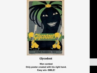 Glycodont	
  
• Won contest
• Only poster created with his right hand.
• Easy win- SMILE!
 
