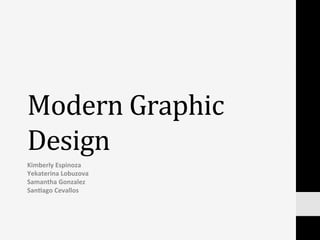 Modern	
  Graphic	
  
Design	
  
Kimberly	
  Espinoza	
  
Yekaterina	
  Lobuzova	
  
Samantha	
  Gonzalez	
  
San:ago	
  Cevallos	
  
 