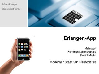 © Stadt Erlangen
eGovernment-Center

Erlangen-App
Mehrwert
Kommunikationskanäle
Social Media

Moderner Staat 2013 #modst13

 