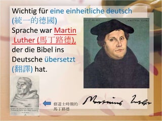 Wichtig für eine einheitliche deutsch
(統一的德國)
Sprache war Martin
 Luther (馬丁路德),
der die Bibel ins
Deutsche übersetzt
(翻譯) hat.



            修道士時期的
            馬丁路德
 