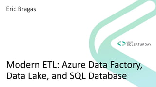 Modern ETL: Azure Data Factory,
Data Lake, and SQL Database
Eric Bragas
 