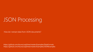 JSON Processing
https://github.com/Azure/usql/tree/master/Examples/DataFormats
https://github.com/Azure/usql/tree/master/Examples/JSONExamples
 
