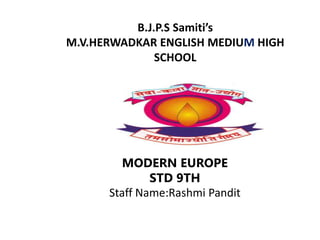 B.J.P.S Samiti’s
M.V.HERWADKAR ENGLISH MEDIUM HIGH
SCHOOL
MODERN EUROPE
STD 9TH
Staff Name:Rashmi Pandit
 