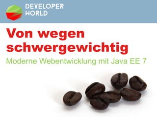 Von wegen
schwergewichtig
Moderne Webentwicklung mit Java EE 7
 