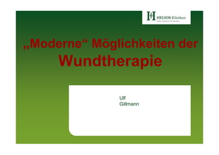 „Moderne“ Möglichkeiten der
     Wundtherapie

              Ulf
              Gillmann
 