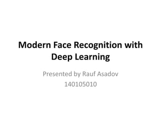 Modern Face Recognition with
Deep Learning
Presented by Rauf Asadov
140105010
 