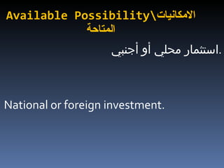 Available Possibility\ الامكانيات المتاحة استثمار محلي أو أجنبي  . National or foreign investment.  