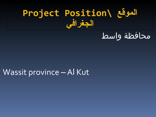 Project Position\  الموقع الجغرافي محافظة واسط Wassit province  –  Al Kut 