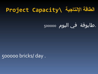 Project Capacity\  الطاقة الإنتاجية 500000   طابوقة  في اليوم  . 500000 bricks/ day . 
