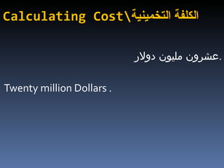 Calculating Cost\ الكلفة التخمينية عشرون مليون دولار  . Twenty million Dollars . 