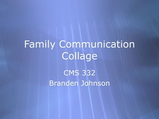Family Communication Collage CMS 332 Branden Johnson 