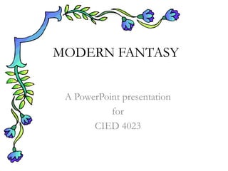 MODERN FANTASY
A PowerPoint presentation
for
CIED 4023

 