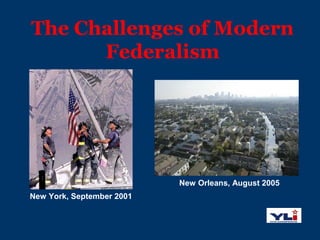 The Challenges of Modern
Federalism
New York, September 2001
New Orleans, August 2005
 