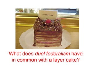 What does duel federalism have
in common with a layer cake?
 