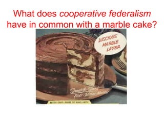 What does cooperative federalism
have in common with a marble cake?
 
