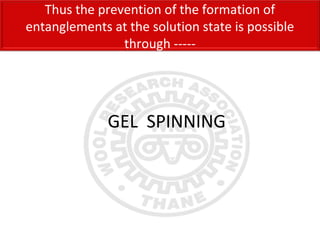 GEL SPINNING
Thus the prevention of the formation of
entanglements at the solution state is possible
through -----
 