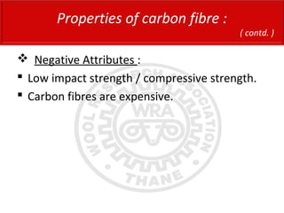  Negative Attributes :
 Low impact strength / compressive strength.
 Carbon fibres are expensive.
Properties of carbon fibre :
( contd. )
 