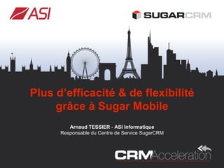 Plus d’efficacité & de flexibilité
     grâce à Sugar Mobile
         Arnaud TESSIER - ASI Informatique
      Responsable du Centre de Service SugarCRM
 