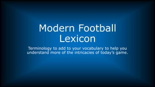 Modern Football
Lexicon
Terminology to add to your vocabulary to help you
understand more of the intricacies of today’s game.
 