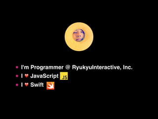 ๏ I'm Programmer @ RyukyuInteractive, Inc.
๏ I ♥ JavaScript
๏ I ♥ Swift
 