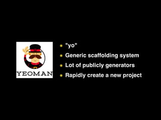 ๏ "yo"
๏ Generic scaffolding system
๏ Lot of publicly generators
๏ Rapidly create a new project
 