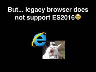 But... legacy browser does
not support ES2016😭
 