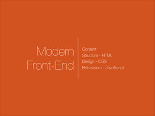 Modern
Front-End

Content
Structure - HTML
Design - CSS
Behaviours - JavaScript

 
