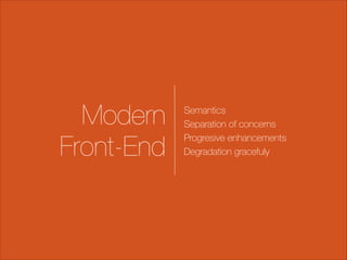 Modern
Front-End

Semantics
Separation of concerns
Progresive enhancements
Degradation gracefuly

 
