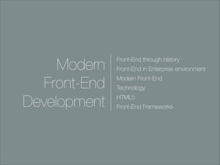 Modern
Front-End
Development

Front-End through history
Front-End in Enterprise environment
Modern Front-End
Technology
HTML5
Front-End Frameworks

 