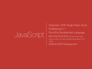 JavaScript

Interpreter, OOP, Single Tread, Script
ECMAScript 5.1
Front-End Development Language
Not only Front-End (Windows Store Apps,
Node.js, Firefox OS, Microcontrollers like Rosbery PI and
Tessel)

DOM & OOP Development

 