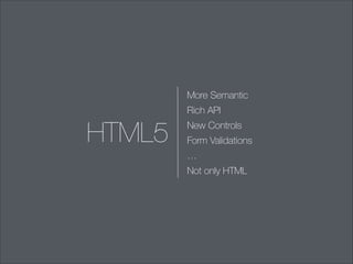 More Semantic
Rich API

HTML5

New Controls
Form Validations
…
Not only HTML

 