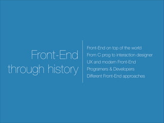Front-End
through history

Front-End on top of the world
From C prog to interaction designer
UX and modern Front-End
Programers & Developers
Diﬀerent Front-End approaches

 