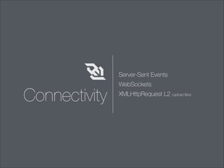 Server-Sent Events

Connectivity

WebSockets
XMLHttpRequest L2 (upload ﬁles)

 