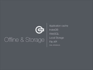 Application cache
IndexDB
WebSQL

Ofﬂine & Storage

Local Storage
File API
Aida, eNotebook

 