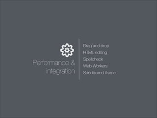 Drag and drop
HTML editing

Performance &
integration

Spellcheck
Web Workers
Sandboxed iframe

 