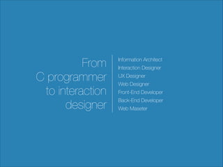 From
C programmer
to interaction
designer

Information Architect
Interaction Designer
UX Designer
Web Designer
Front-End Developer
Back-End Developer
Web Maseter

 
