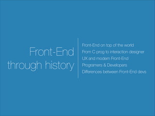 Front-End
through history

Front-End on top of the world
From C prog to interaction designer
UX and modern Front-End
Programers & Developers
Diﬀerences between Front-End devs

 