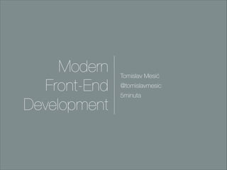 Modern
Front-End
Development

Tomislav Mesić
@tomislavmesic
5minuta

 