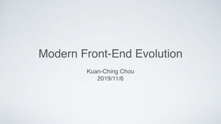 Modern Front-End Evolution
Kuan-Ching Chou
2019/11/6
 
