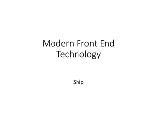 Modern Front End
Technology
Ship
 