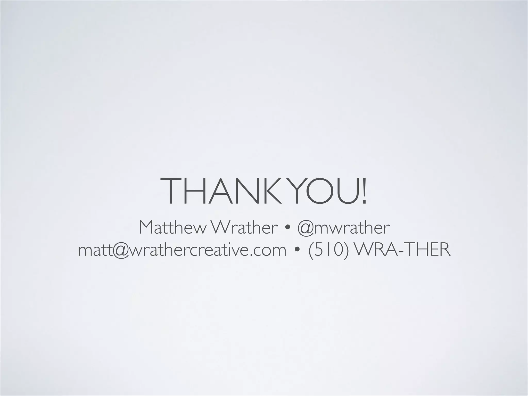THANK YOU!
Matthew Wrather • @mwrather	

matt@wrathercreative.com • (510) WRA-THER

 