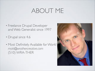 ABOUT ME
• Freelance

Drupal Developer 
and Web Generalist since 1997	


• Drupal
• Most

since 4.6	


Deﬁnitely Available for Work! 
matt@wrathercreative.com 
(510) WRA-THER

 